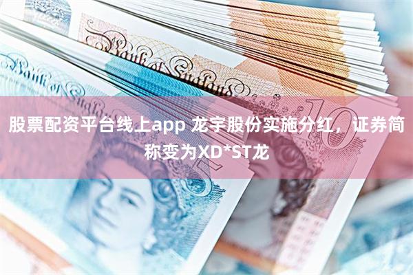 股票配资平台线上app 龙宇股份实施分红，证券简称变为XD*