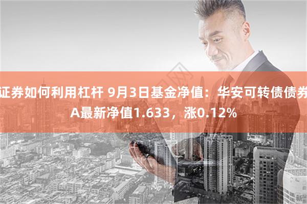 证券如何利用杠杆 9月3日基金净值：华安可转债债券A最新净值