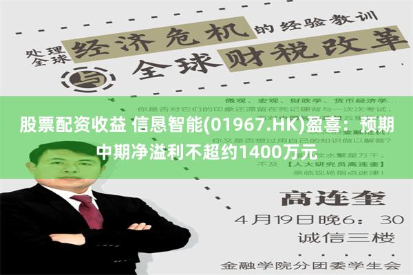 股票配资收益 信恳智能(01967.HK)盈喜：预期中期净溢利不超约1400万元