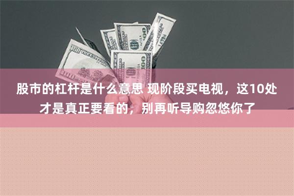 股市的杠杆是什么意思 现阶段买电视，这10处才是真正要看的，