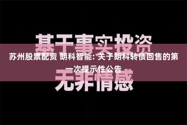 苏州股票配资 朗科智能: 关于朗科转债回售的第一次提示性公告