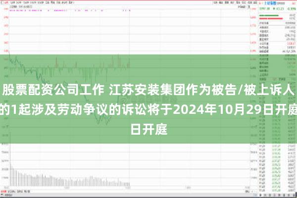 股票配资公司工作 江苏安装集团作为被告/被上诉人的1起涉及劳