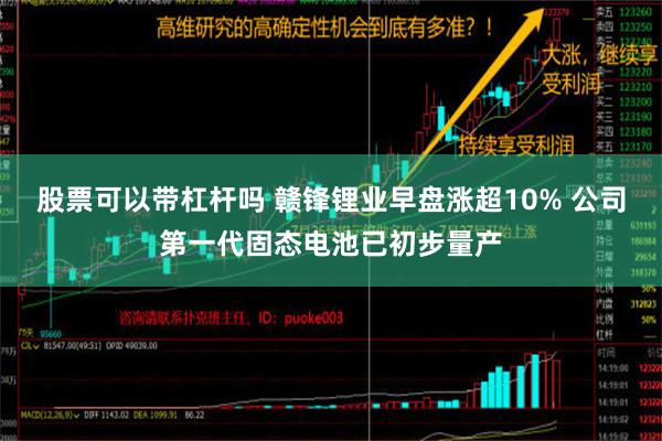 股票可以带杠杆吗 赣锋锂业早盘涨超10% 公司第一代固态电池