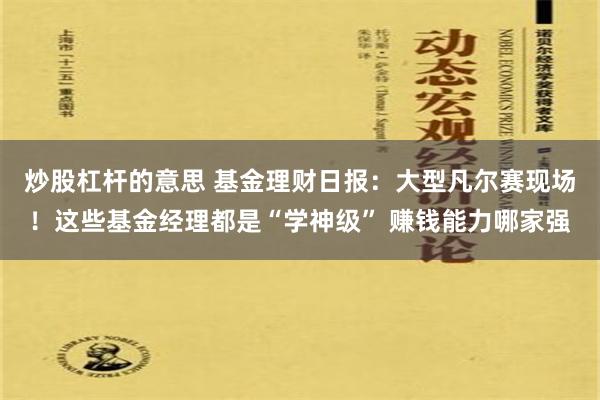 炒股杠杆的意思 基金理财日报：大型凡尔赛现场！这些基金经理都