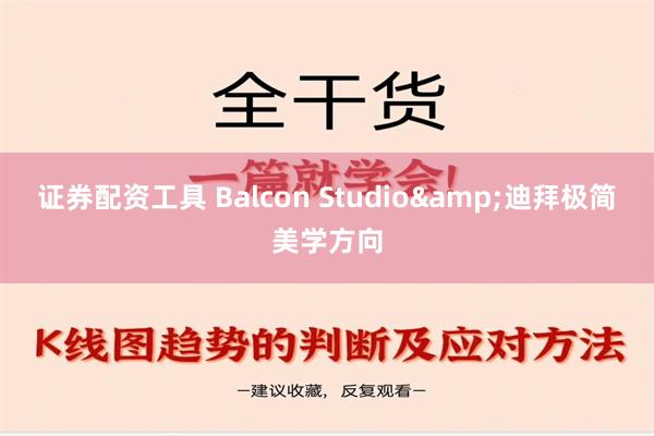 证券配资工具 Balcon Studio&迪拜极简美