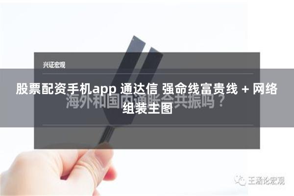 股票配资手机app 通达信 强命线富贵线 + 网络组装主图