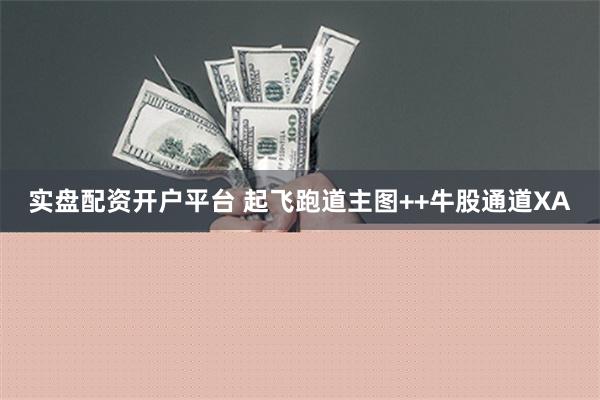 实盘配资开户平台 起飞跑道主图++牛股通道XA