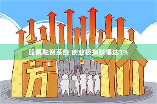 股票融资系统 创业板指跌幅达1%