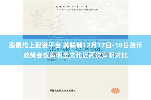 股票线上配资平台 美联储12月17日-18日货币政策会议声明