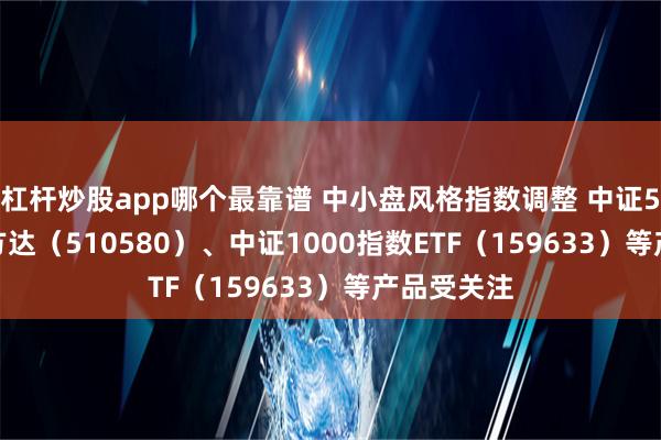 杠杆炒股app哪个最靠谱 中小盘风格指数调整 中证500ET