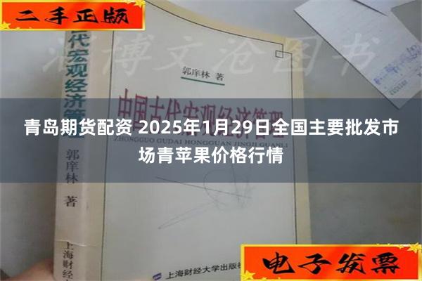 青岛期货配资 2025年1月29日全国主要批发市场青苹果价格