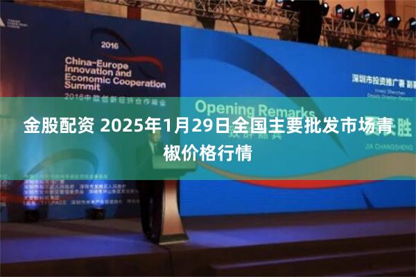 金股配资 2025年1月29日全国主要批发市场青椒价格行情