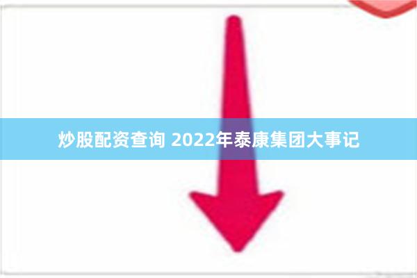 炒股配资查询 2022年泰康集团大事记